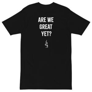 Are We Great Yet? - T-shirt